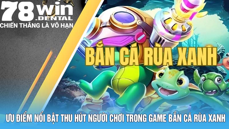Ưu điểm nổi bật thu hút người chơi trong game bắn cá rùa xanh
